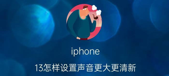 iphone 13怎样设置声音更大更清新 iphone 13 pro微信听筒声音小？